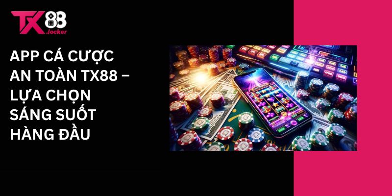 App Cá Cược An Toàn TX88 – Lựa Chọn Sáng Suốt Hàng Đầu 1 App cá cược an toàn Tx88 - Lựa chọn sáng suốt hàng đầu