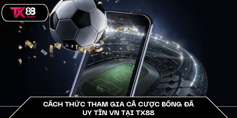 Cá Cược Bóng Đá Uy Tín VN Hàng Đầu 2025 Tại Nhà Cái TX88 5 Cách thức tham gia cá cược bóng đá uy tín VN tại TX88