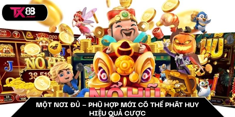 Chiến Thuật Quay Hũ - Đánh Nhỏ Ăn Lớn Dễ Như Ăn Bánh TX88 3 Một nơi đủ - phù hợp mới có thể phát huy hiệu quả cược
