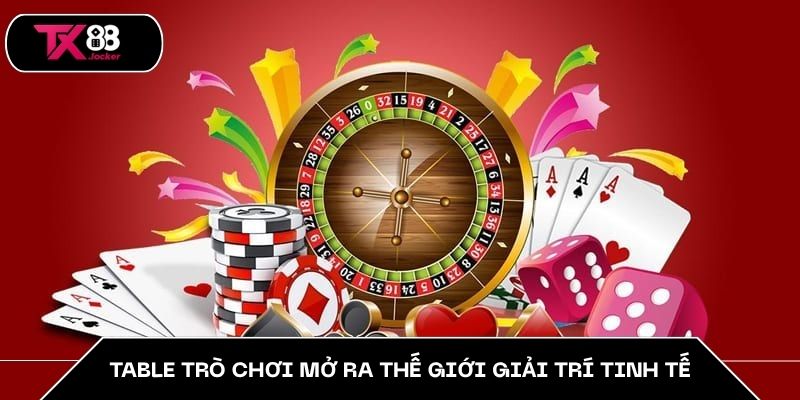 Table trò chơi mở ra thế giới giải trí tinh tế
