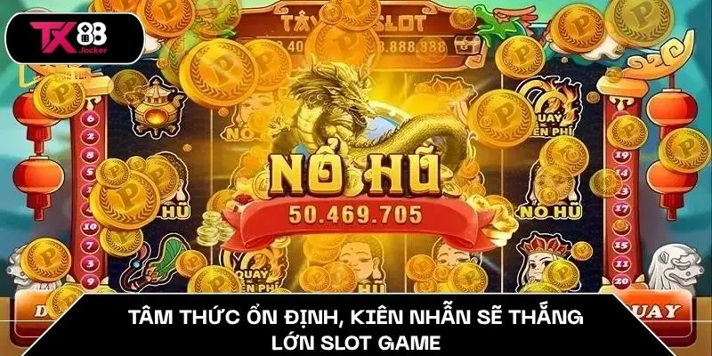 Chiến Thuật Quay Hũ - Đánh Nhỏ Ăn Lớn Dễ Như Ăn Bánh TX88 4 Tâm thức ổn định, kiên nhẫn sẽ thắng lớn slot game