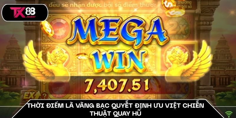Chiến Thuật Quay Hũ - Đánh Nhỏ Ăn Lớn Dễ Như Ăn Bánh TX88 2 Thời điểm là vàng bạc quyết định ưu việt chiến thuật quay hũ